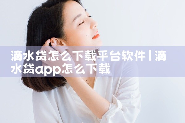 滴水贷怎么下载平台软件