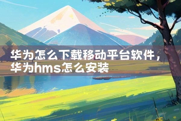华为怎么下载移动平台软件