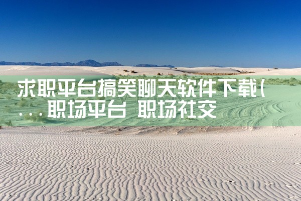求职平台搞笑聊天软件下载
