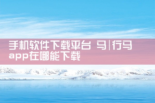 手机软件下载平台 马