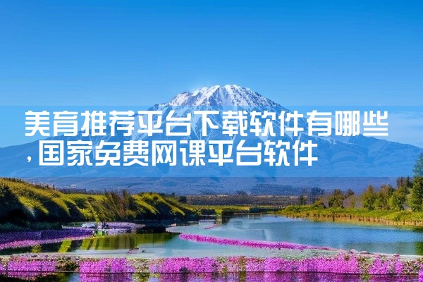 美育推荐平台下载软件有哪些