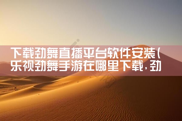 下载劲舞直播平台软件安装