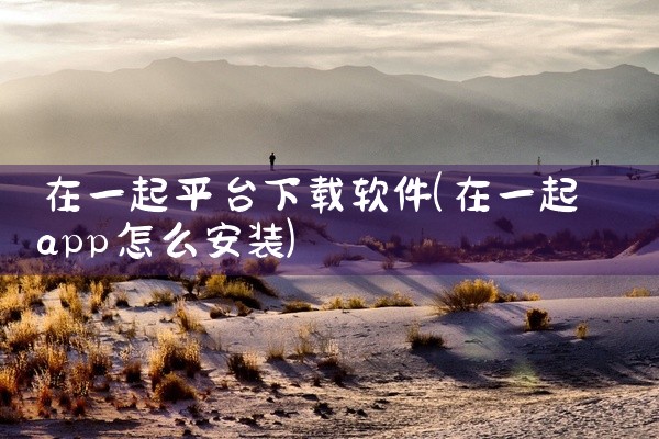 在一起平台下载软件