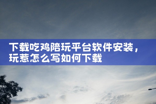 下载吃鸡陪玩平台软件安装