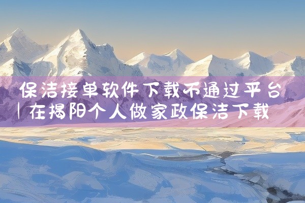 保洁接单软件下载不通过平台