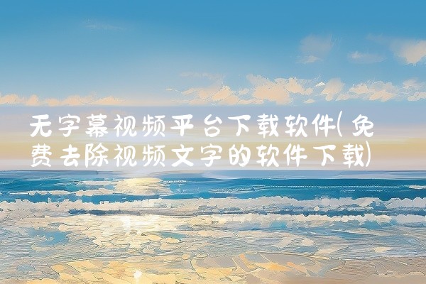 无字幕视频平台下载软件