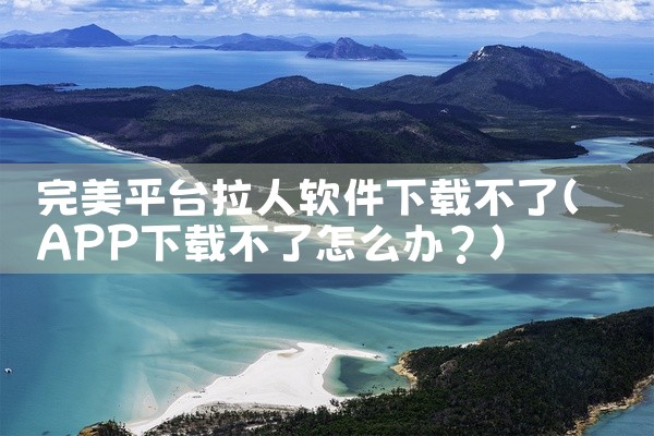 完美平台拉人软件下载不了